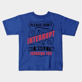 Please Don't Interrupt Me While I'm Ignoring You Kids T-Shirt